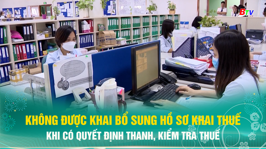 Không được khai bổ sung hồ sơ khai thuế khi có quyết định thanh, kiểm tra thuế