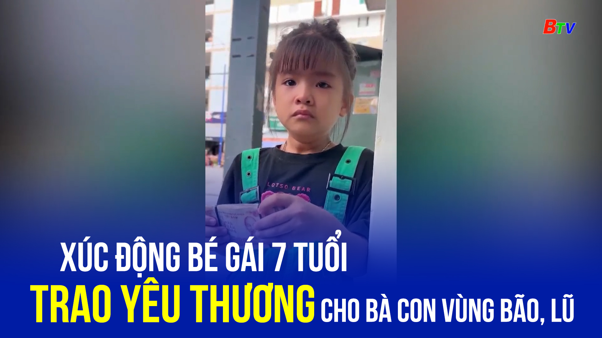 Xúc động bé gái 7 tuổi trao yêu thương cho bà con vùng bão, lũ