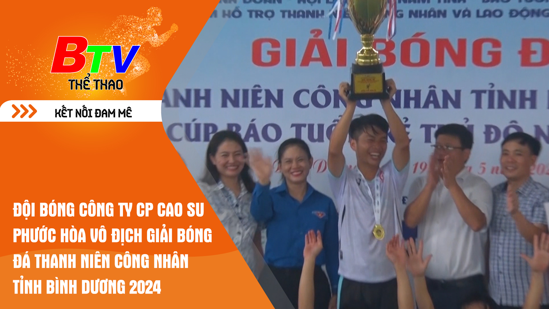 Đội bóng Công ty CP Cao su Phước Hòa vô địch Giải bóng đá Thanh niên công nhân tỉnh Bình Dương - Cúp Báo Tuổi trẻ Thủ Đô năm 2024 | Tin Thể thao 24h	