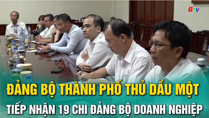 Đảng bộ Thành phố Thủ Dầu một tiếp nhận 19 Đảng bộ - Chi bộ doanh nghiệp