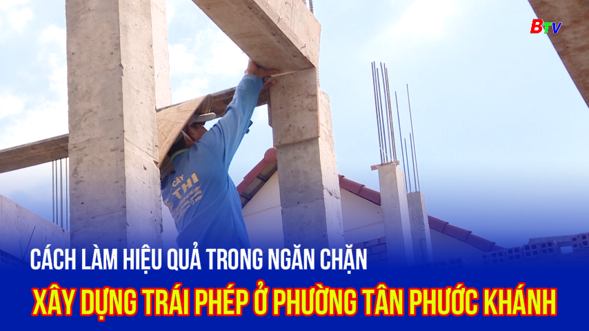 Cách làm hiệu quả trong ngăn chặn xây dựng trái phép ở phường Tân Phước Khánh