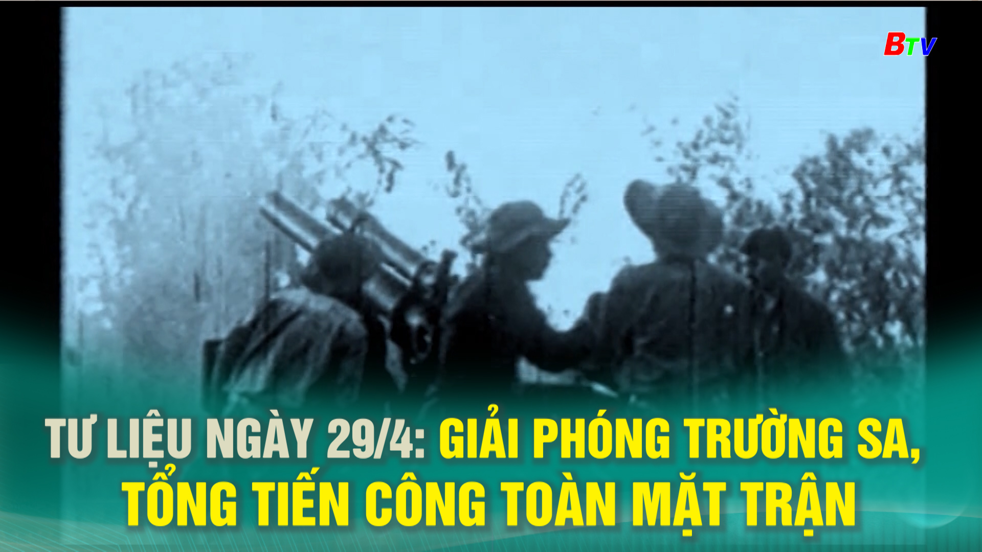 Tư liệu ngày 29/4: Giải phóng Trường Sa, Tổng tiến công toàn mặt trận