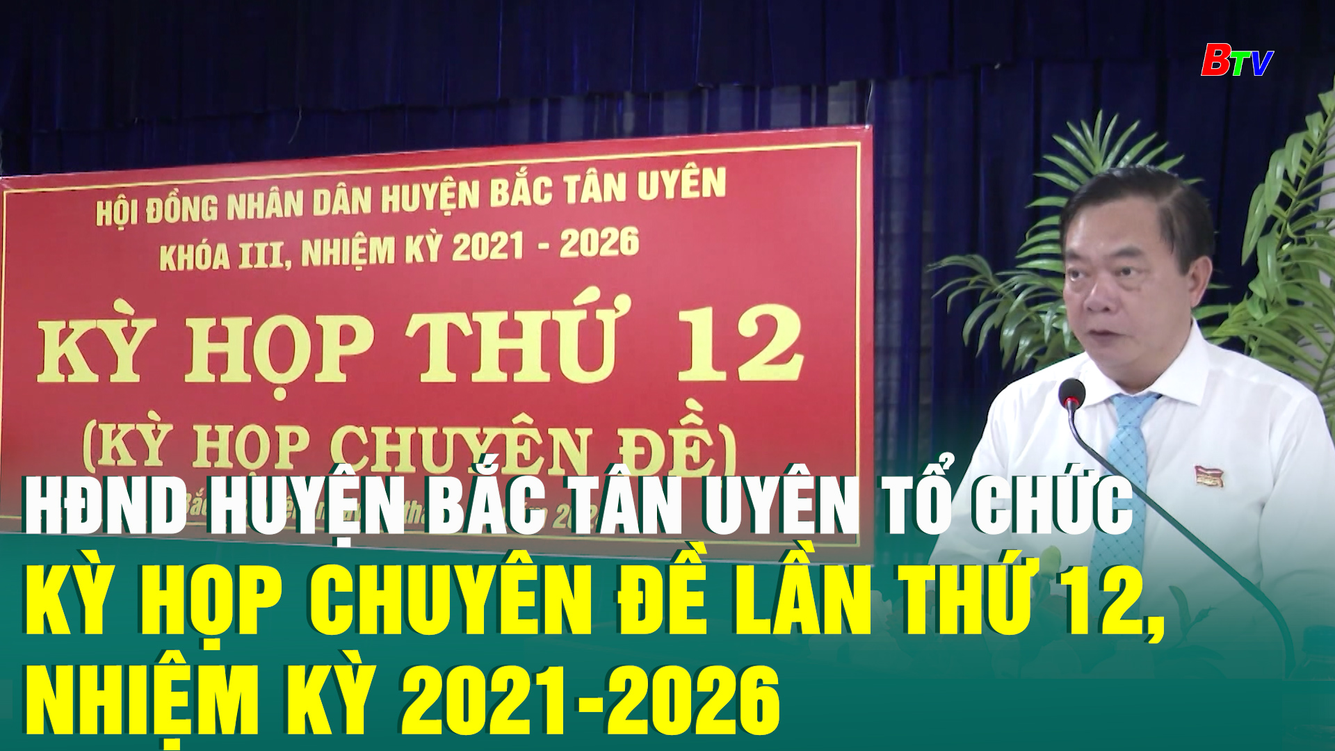 HĐND huyện Bắc Tân Uyên tổ chức Kỳ họp chuyên đề lần thứ 12, nhiệm kỳ 2021-2026	