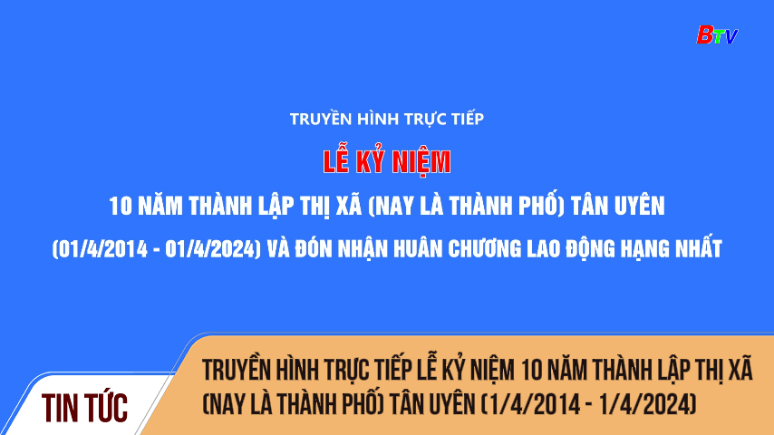 Truyền hình trực tiếp Lễ kỷ niệm 10 năm thành lập thị xã (nay là Thành phố) Tân Uyên (1/4/2014 - 1/4/2024)