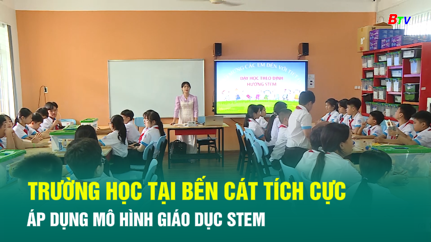 Trường học tại Bến Cát tích cực áp dụng mô hình giáo dục STEM