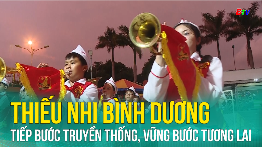 Thiếu nhi Bình Dương tiếp bước truyền thống, vững bước tương lai