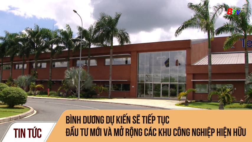 Bình Dương dự kiến sẽ tiếp tục đầu tư mới và mở rộng các khu công nghiệp hiện hữu 