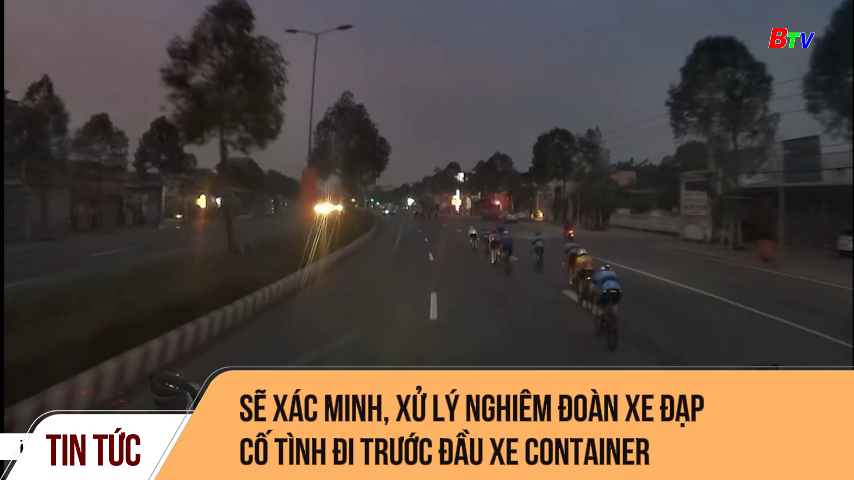 Sẽ xác minh, xử lý nghiêm đoàn xe đạp cố tình đi trước đầu xe container