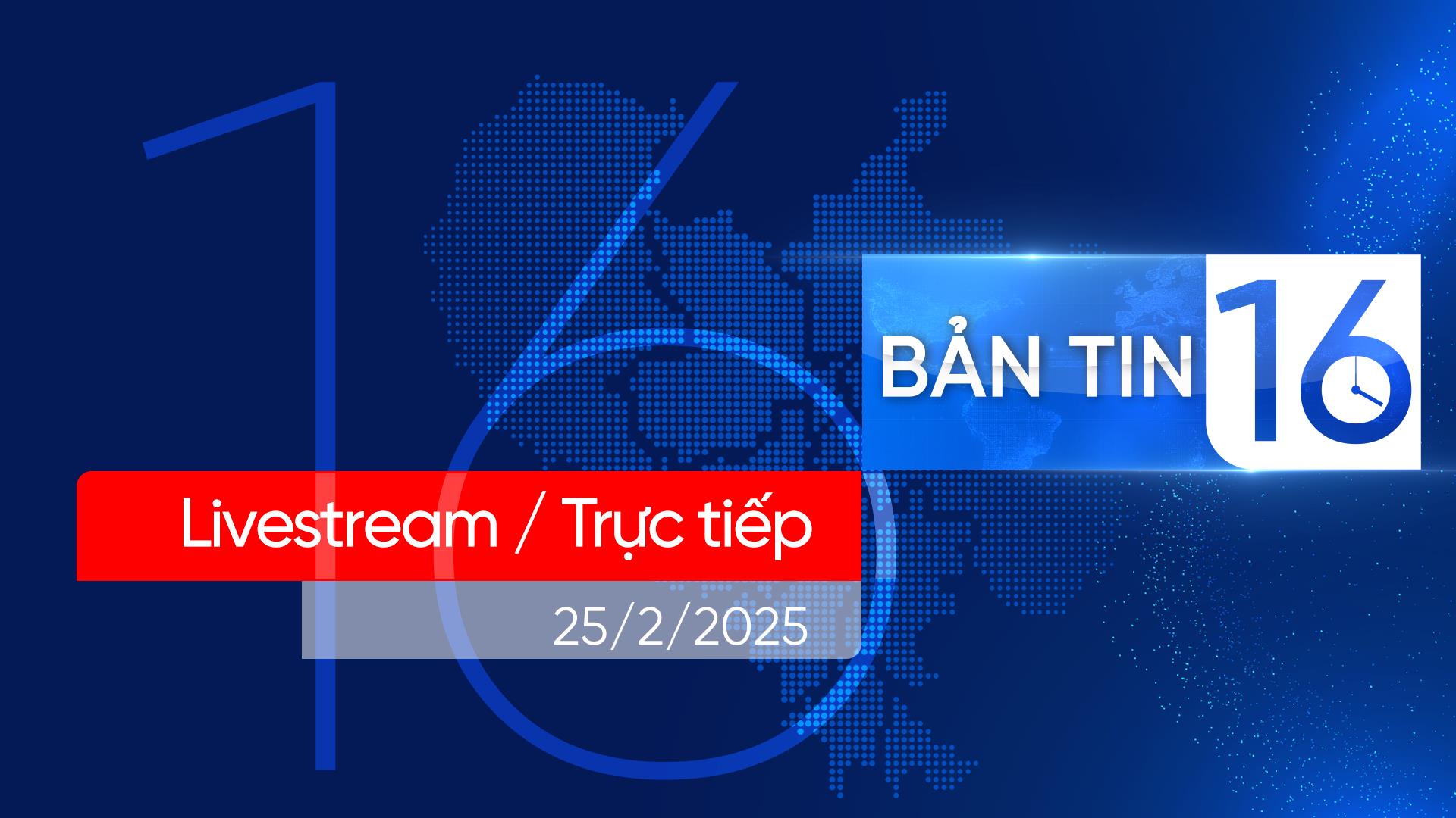 Bản tin 16H | 25/02/2025