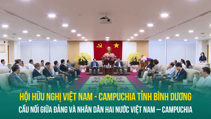 Hội Hữu nghị Việt Nam - Campuchia tỉnh Bình Dương cầu nối giữa Đảng và nhân dân hai nước Việt Nam - Campuchia