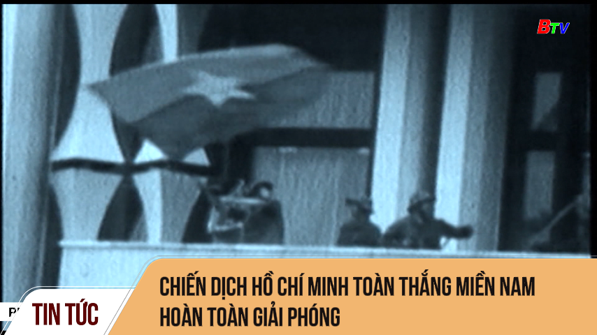 Chiến dịch Hồ Chí Minh toàn thắng Miền Nam hoàn toàn giải phóng